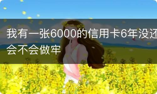 我有一张6000的信用卡6年没还会不会做牢