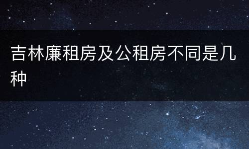 吉林廉租房及公租房不同是几种