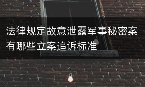 法律规定故意泄露军事秘密案有哪些立案追诉标准