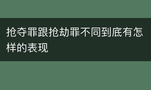 抢夺罪跟抢劫罪不同到底有怎样的表现