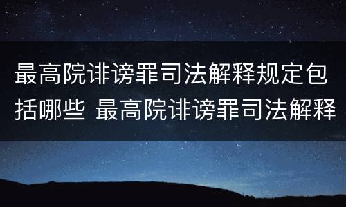 最高院诽谤罪司法解释规定包括哪些 最高院诽谤罪司法解释规定包括哪些内容