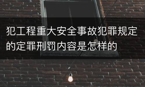 犯工程重大安全事故犯罪规定的定罪刑罚内容是怎样的