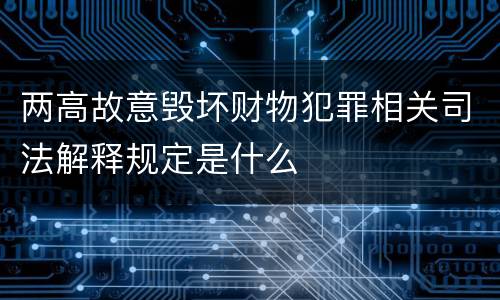 两高故意毁坏财物犯罪相关司法解释规定是什么