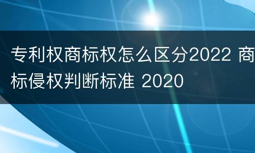 专利权商标权怎么区分2022 商标侵权判断标准 2020