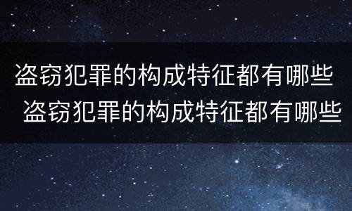 盗窃犯罪的构成特征都有哪些 盗窃犯罪的构成特征都有哪些呢