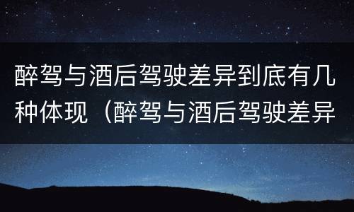 醉驾与酒后驾驶差异到底有几种体现（醉驾与酒后驾驶差异到底有几种体现方式）