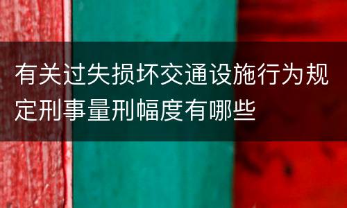 有关过失损坏交通设施行为规定刑事量刑幅度有哪些