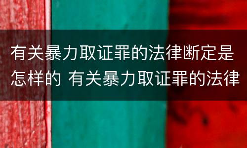 有关暴力取证罪的法律断定是怎样的 有关暴力取证罪的法律断定是怎样的规定