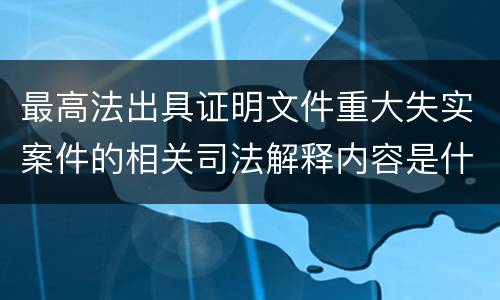 最高法出具证明文件重大失实案件的相关司法解释内容是什么