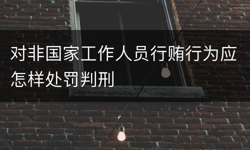 对非国家工作人员行贿行为应怎样处罚判刑