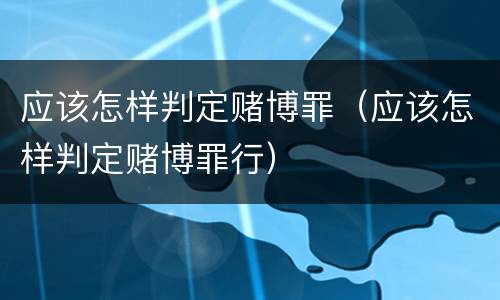 应该怎样判定赌博罪（应该怎样判定赌博罪行）
