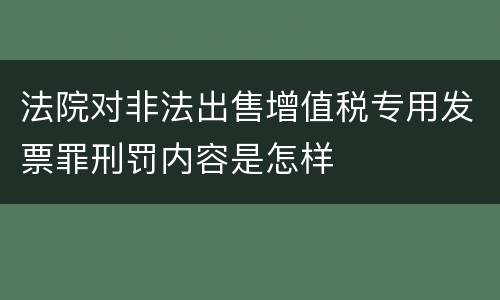 法院对非法出售增值税专用发票罪刑罚内容是怎样