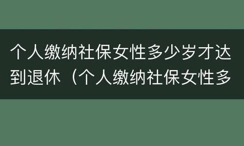 个人缴纳社保女性多少岁才达到退休（个人缴纳社保女性多少岁才达到退休标准）
