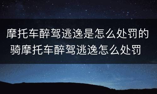 摩托车醉驾逃逸是怎么处罚的 骑摩托车醉驾逃逸怎么处罚