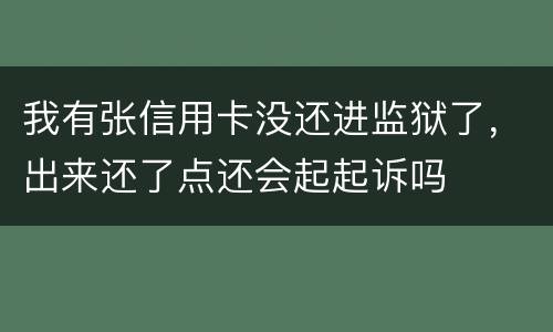 我有张信用卡没还进监狱了，出来还了点还会起起诉吗