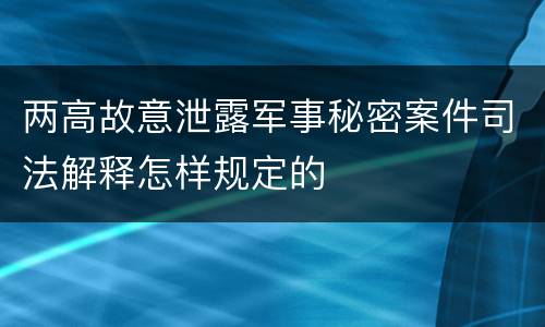 两高故意泄露军事秘密案件司法解释怎样规定的