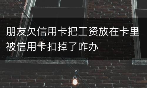 朋友欠信用卡把工资放在卡里被信用卡扣掉了咋办