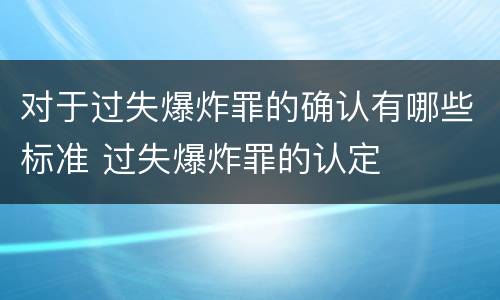 对于过失爆炸罪的确认有哪些标准 过失爆炸罪的认定