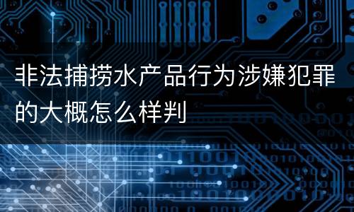 非法捕捞水产品行为涉嫌犯罪的大概怎么样判