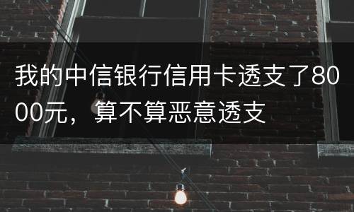 我的中信银行信用卡透支了8000元，算不算恶意透支