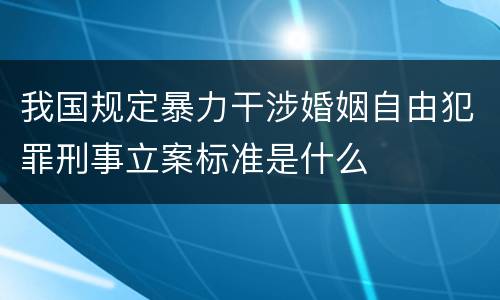 我国规定暴力干涉婚姻自由犯罪刑事立案标准是什么