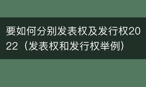 要如何分别发表权及发行权2022（发表权和发行权举例）