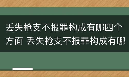 丢失枪支不报罪构成有哪四个方面 丢失枪支不报罪构成有哪四个方面的罪名