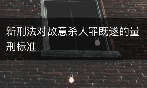 新刑法对故意杀人罪既遂的量刑标准
