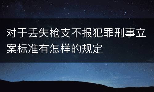 对于丢失枪支不报犯罪刑事立案标准有怎样的规定