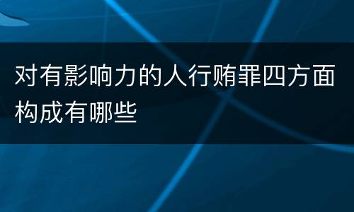 对有影响力的人行贿罪四方面构成有哪些