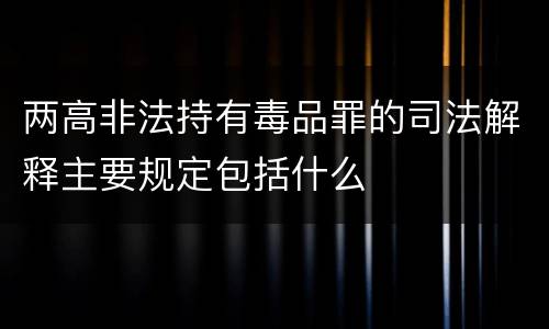 两高非法持有毒品罪的司法解释主要规定包括什么