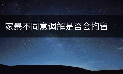 家暴不同意调解是否会拘留