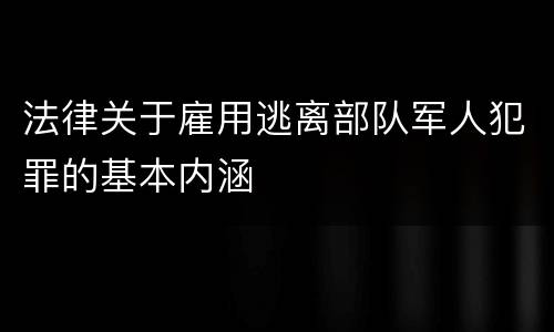 法律关于雇用逃离部队军人犯罪的基本内涵