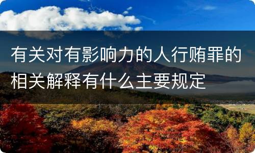 有关对有影响力的人行贿罪的相关解释有什么主要规定
