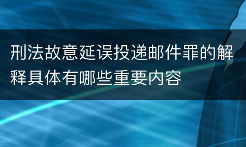 刑法故意延误投递邮件罪的解释具体有哪些重要内容