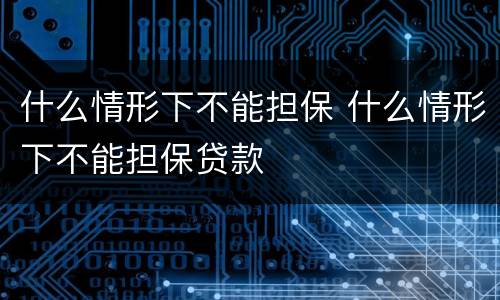 什么情形下不能担保 什么情形下不能担保贷款