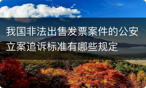 我国非法出售发票案件的公安立案追诉标准有哪些规定