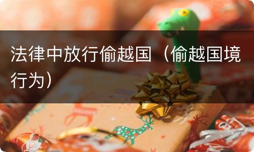 法律中放行偷越国（偷越国境行为）