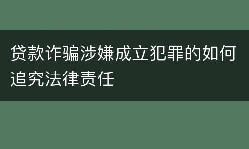 贷款诈骗涉嫌成立犯罪的如何追究法律责任