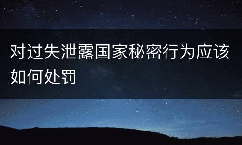 对过失泄露国家秘密行为应该如何处罚