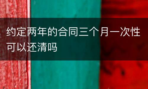 约定两年的合同三个月一次性可以还清吗