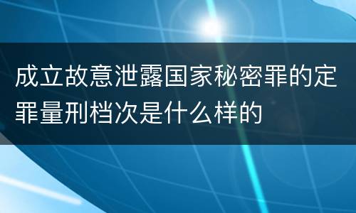 成立故意泄露国家秘密罪的定罪量刑档次是什么样的