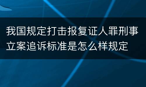 我国规定打击报复证人罪刑事立案追诉标准是怎么样规定