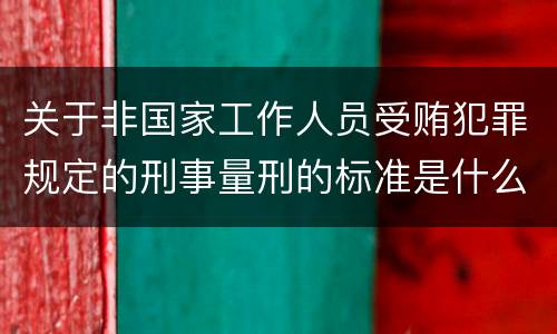 关于非国家工作人员受贿犯罪规定的刑事量刑的标准是什么样的