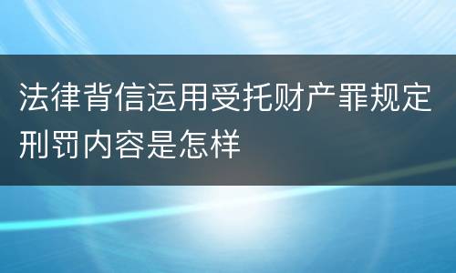 法律背信运用受托财产罪规定刑罚内容是怎样