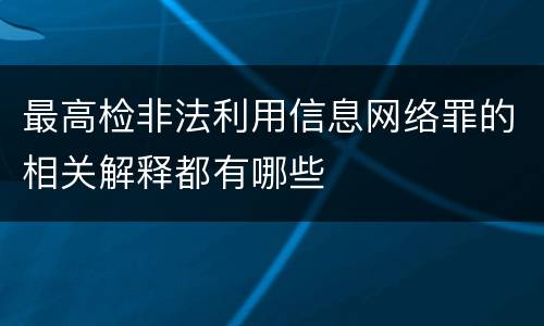 最高检非法利用信息网络罪的相关解释都有哪些