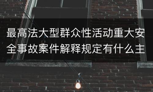 最高法大型群众性活动重大安全事故案件解释规定有什么主要内容