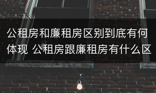 公租房和廉租房区别到底有何体现 公租房跟廉租房有什么区别