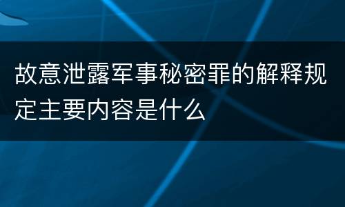 故意泄露军事秘密罪的解释规定主要内容是什么