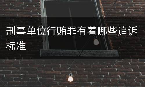 刑事单位行贿罪有着哪些追诉标准